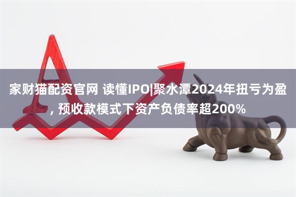 家财猫配资官网 读懂IPO|聚水潭2024年扭亏为盈, 预收款模式下资产负债率超200%