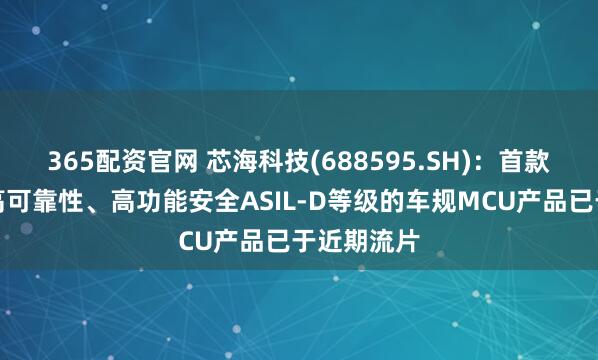 365配资官网 芯海科技(688595.SH)：首款高性能、高可靠性、高功能安全ASIL-D等级的车规MCU产品已于近期流片